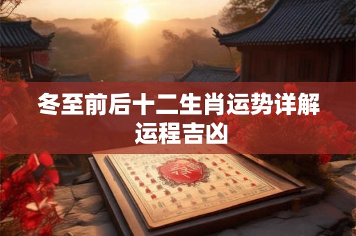 冬至前后十二生肖运势详解 运程吉凶