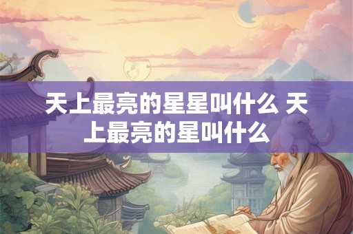 天上最亮的星星叫什么 天上最亮的星叫什么