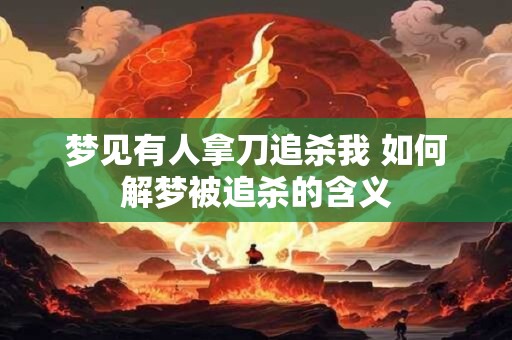 梦见有人拿刀追杀我 如何解梦被追杀的含义
