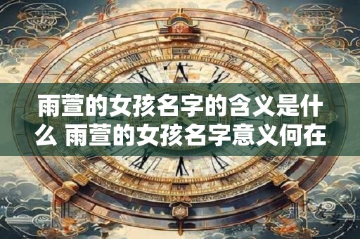 雨萱的女孩名字的含义是什么 雨萱的女孩名字意义何在