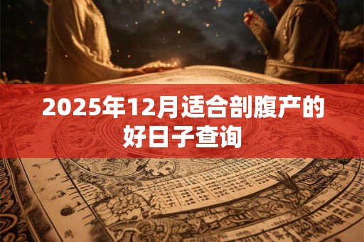 2025年12月适合剖腹产的好日子查询