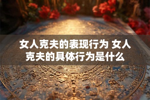 女人克夫的表现行为 女人克夫的具体行为是什么