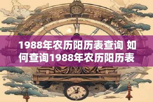 1988年农历阳历表查询 如何查询1988年农历阳历表