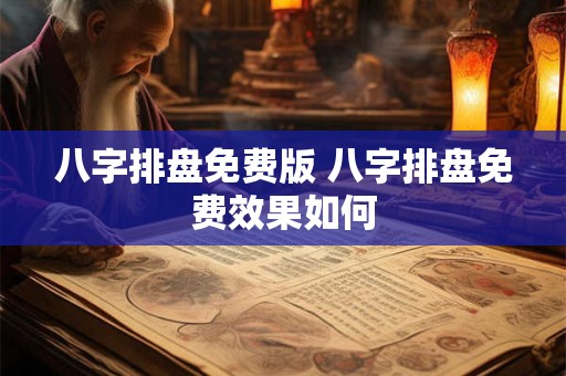 八字排盘免费版 八字排盘免费效果如何