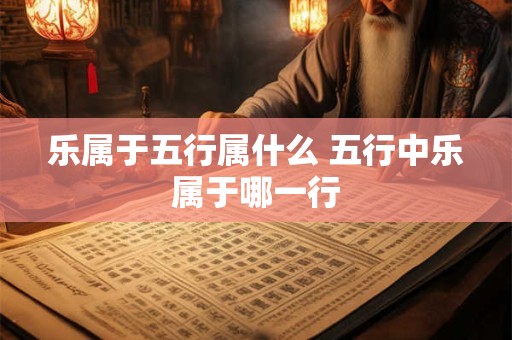 乐属于五行属什么 五行中乐属于哪一行