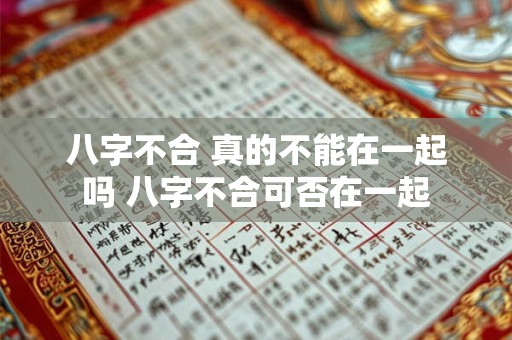 八字不合 真的不能在一起吗 八字不合可否在一起