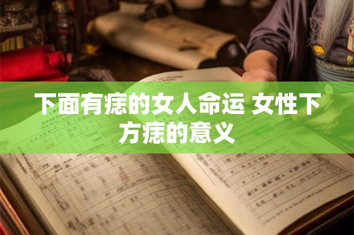 下面有痣的女人命运 女性下方痣的意义