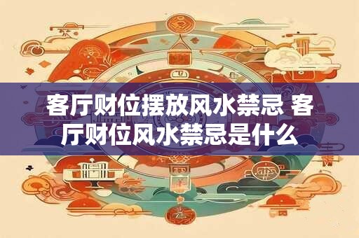 客厅财位摆放风水禁忌 客厅财位风水禁忌是什么