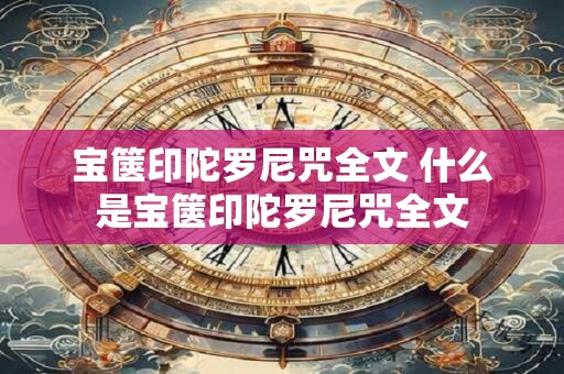 宝箧印陀罗尼咒全文 什么是宝箧印陀罗尼咒全文