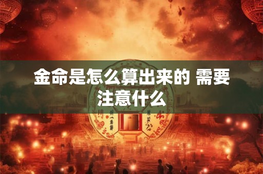 金命是怎么算出来的 需要注意什么