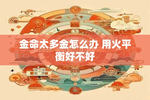 金命太多金怎么办 用火平衡好不好