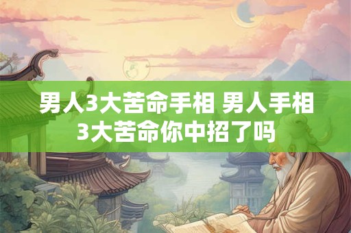 男人3大苦命手相 男人手相3大苦命你中招了吗
