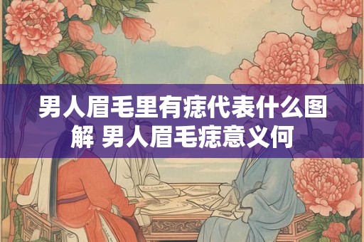 男人眉毛里有痣代表什么图解 男人眉毛痣意义何