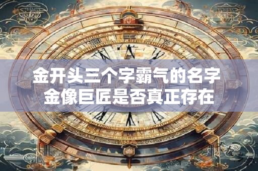 金开头三个字霸气的名字 金像巨匠是否真正存在