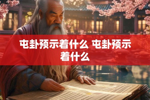 屯卦预示着什么 屯卦预示着什么