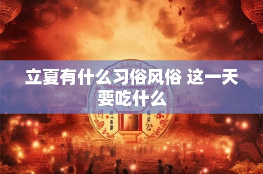 立夏有什么习俗风俗 这一天要吃什么