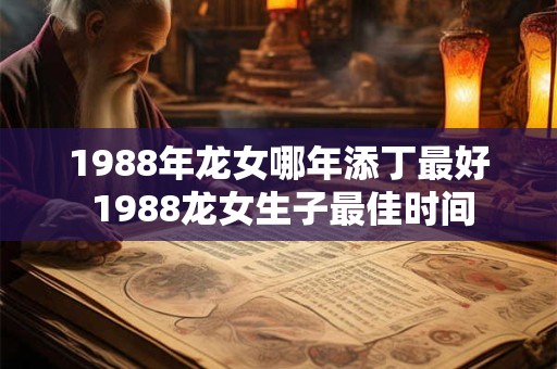 1988年龙女哪年添丁最好 1988龙女生子最佳时间