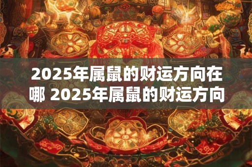 2025年属鼠的财运方向在哪 2025年属鼠的财运方向