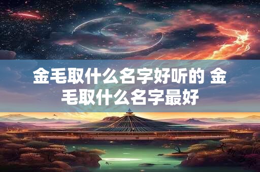 金毛取什么名字好听的 金毛取什么名字最好
