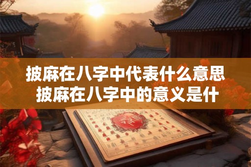 披麻在八字中代表什么意思 披麻在八字中的意义是什么