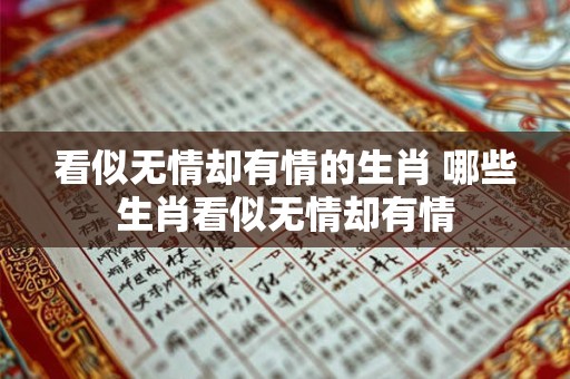 看似无情却有情的生肖 哪些生肖看似无情却有情