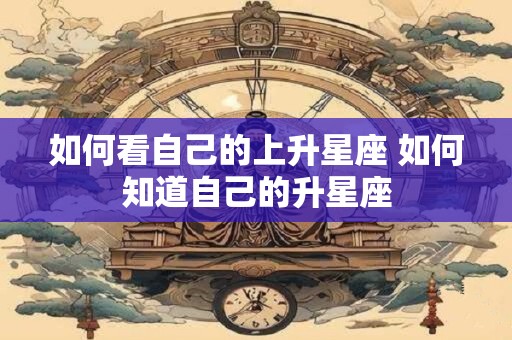 如何看自己的上升星座 如何知道自己的升星座