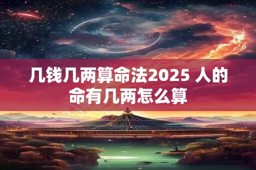 几钱几两算命法2025 人的命有几两怎么算