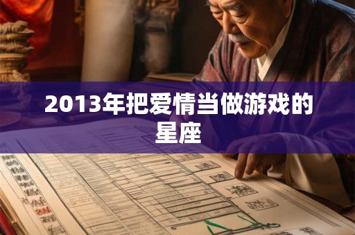 2013年把爱情当做游戏的星座