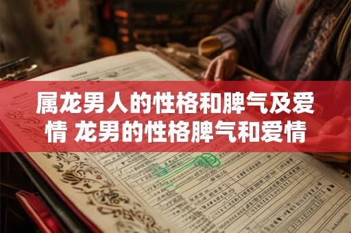 属龙男人的性格和脾气及爱情 龙男的性格脾气和爱情有何特点