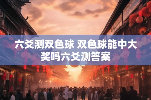 六爻测双色球 双色球能中大奖吗六爻测答案