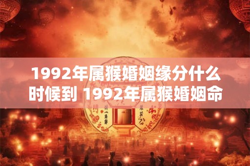 1992年属猴婚姻缘分什么时候到 1992年属猴婚姻命运