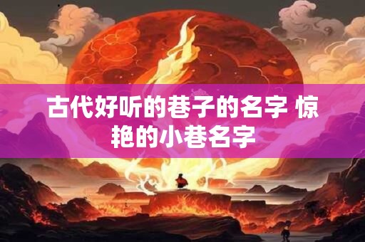 古代好听的巷子的名字 惊艳的小巷名字
