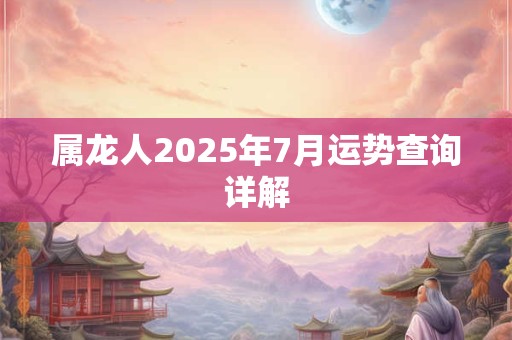 属龙人2025年7月运势查询详解