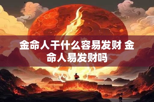 金命人干什么容易发财 金命人易发财吗