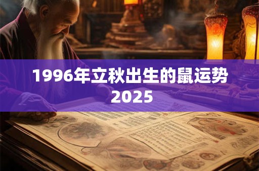 1996年立秋出生的鼠运势 2025