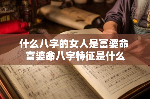 什么八字的女人是富婆命 富婆命八字特征是什么