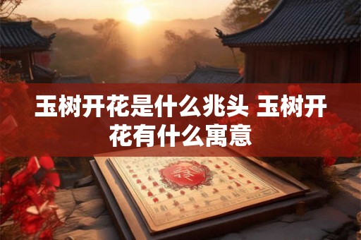玉树开花是什么兆头 玉树开花有什么寓意