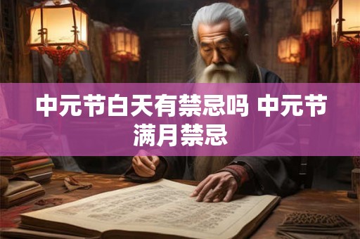 中元节白天有禁忌吗 中元节满月禁忌