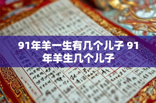 91年羊一生有几个儿子 91年羊生几个儿子