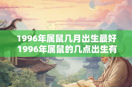1996年属鼠几月出生最好 1996年属鼠的几点出生有福气
