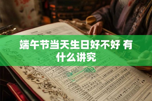 端午节当天生日好不好 有什么讲究