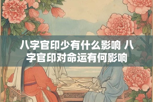 八字官印少有什么影响 八字官印对命运有何影响