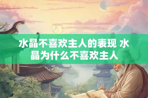 水晶不喜欢主人的表现 水晶为什么不喜欢主人