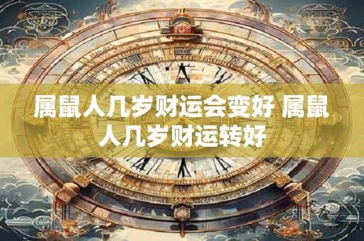 属鼠人几岁财运会变好 属鼠人几岁财运转好