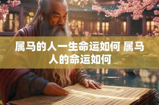 属马的人一生命运如何 属马人的命运如何
