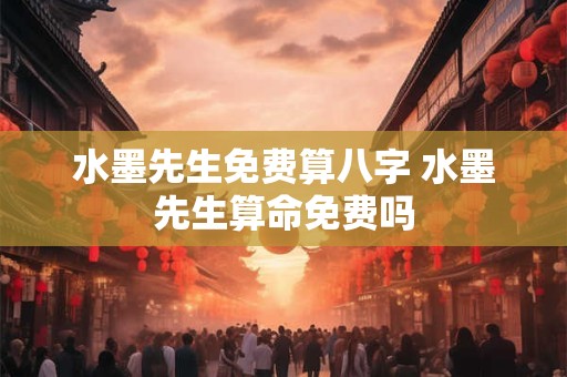 水墨先生免费算八字 水墨先生算命免费吗
