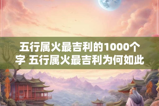 五行属火最吉利的1000个字 五行属火最吉利为何如此