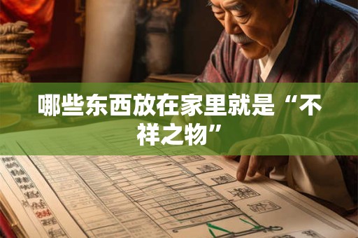 哪些东西放在家里就是“不祥之物”