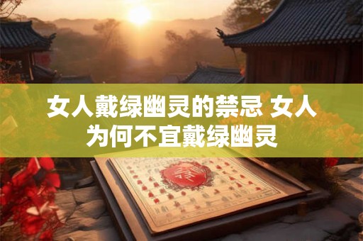 女人戴绿幽灵的禁忌 女人为何不宜戴绿幽灵