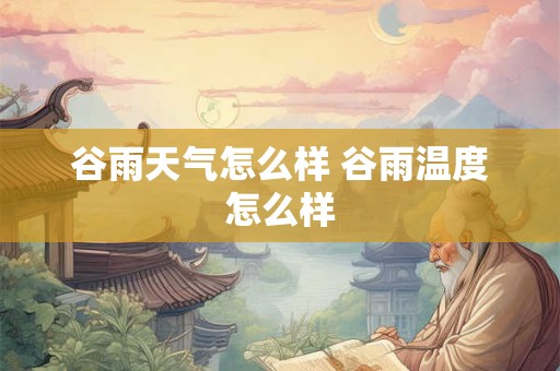 谷雨天气怎么样 谷雨温度怎么样